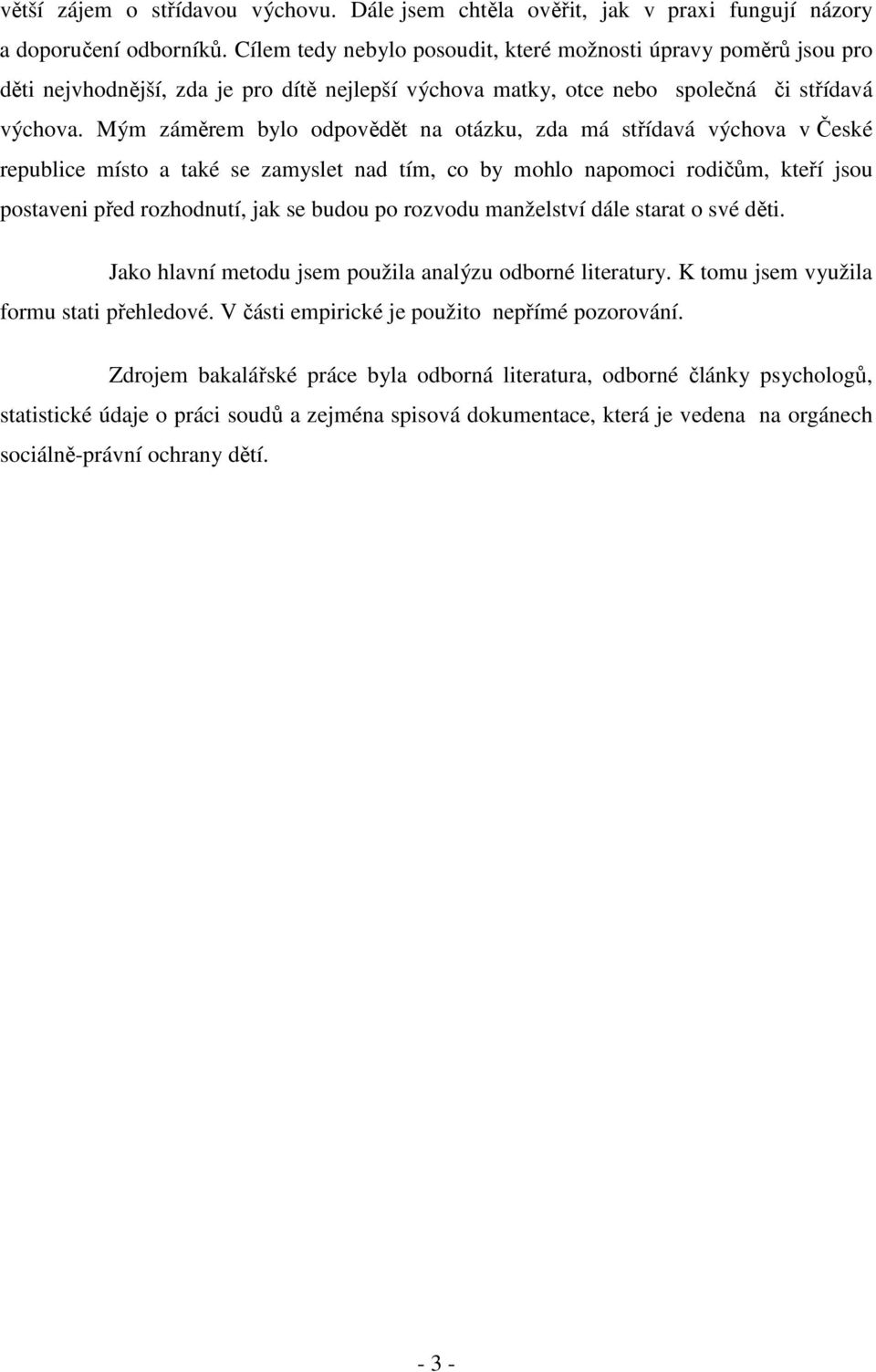 Mým záměrem bylo odpovědět na otázku, zda má střídavá výchova v České republice místo a také se zamyslet nad tím, co by mohlo napomoci rodičům, kteří jsou postaveni před rozhodnutí, jak se budou po