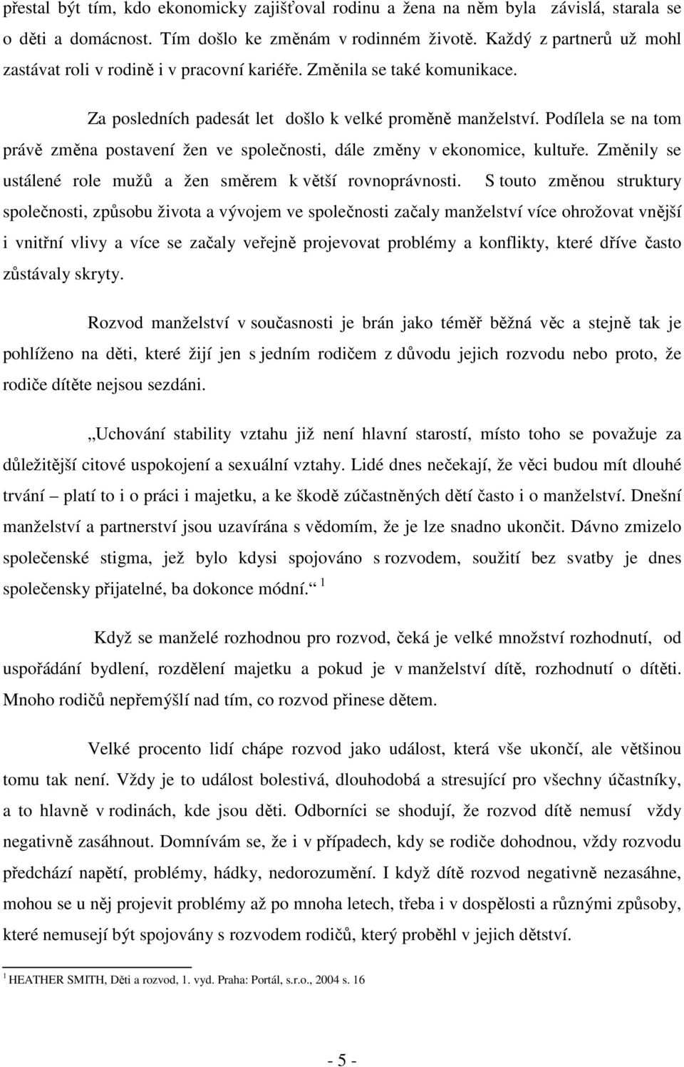 Podílela se na tom právě změna postavení žen ve společnosti, dále změny v ekonomice, kultuře. Změnily se ustálené role mužů a žen směrem k větší rovnoprávnosti.