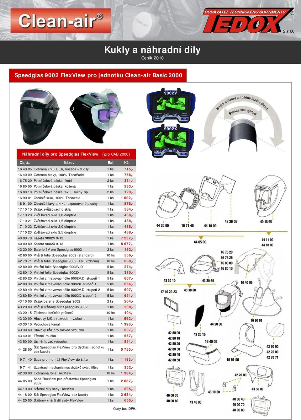 10 Potní čelová páska textil, suchý zip 2 ks 129,- 16 90 01 Chránič krku, 100% Tecaweld 1 ks 1 002,- 16 91 00 Chránič hlavy a krku, exponované plochy 1 ks 876,- 17 10 15 Držák zvětšovacího skla 1 ks