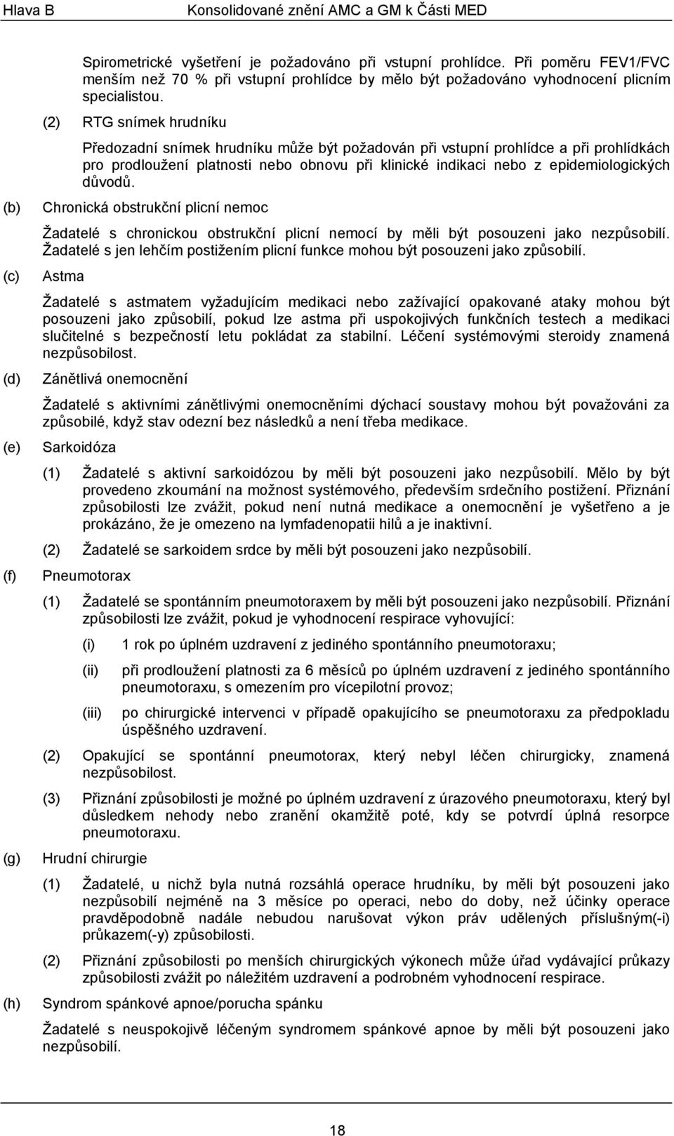 (2) RTG snímek hrudníku Předozadní snímek hrudníku může být požadován při vstupní prohlídce a při prohlídkách pro prodloužení platnosti nebo obnovu při klinické indikaci nebo z epidemiologických