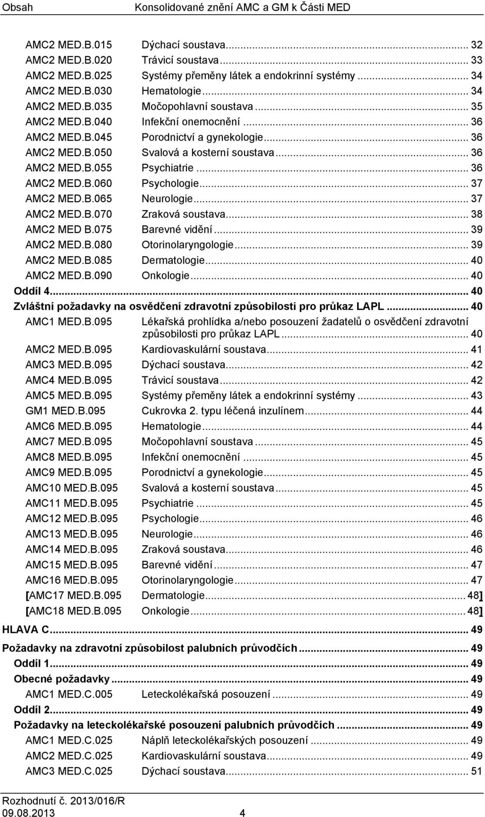 .. 36 AMC2 MED.B.060 Psychologie... 37 AMC2 MED.B.065 Neurologie... 37 AMC2 MED.B.070 Zraková soustava... 38 AMC2 MED B.075 Barevné vidění... 39 AMC2 MED.B.080 Otorinolaryngologie... 39 AMC2 MED.B.085 Dermatologie.