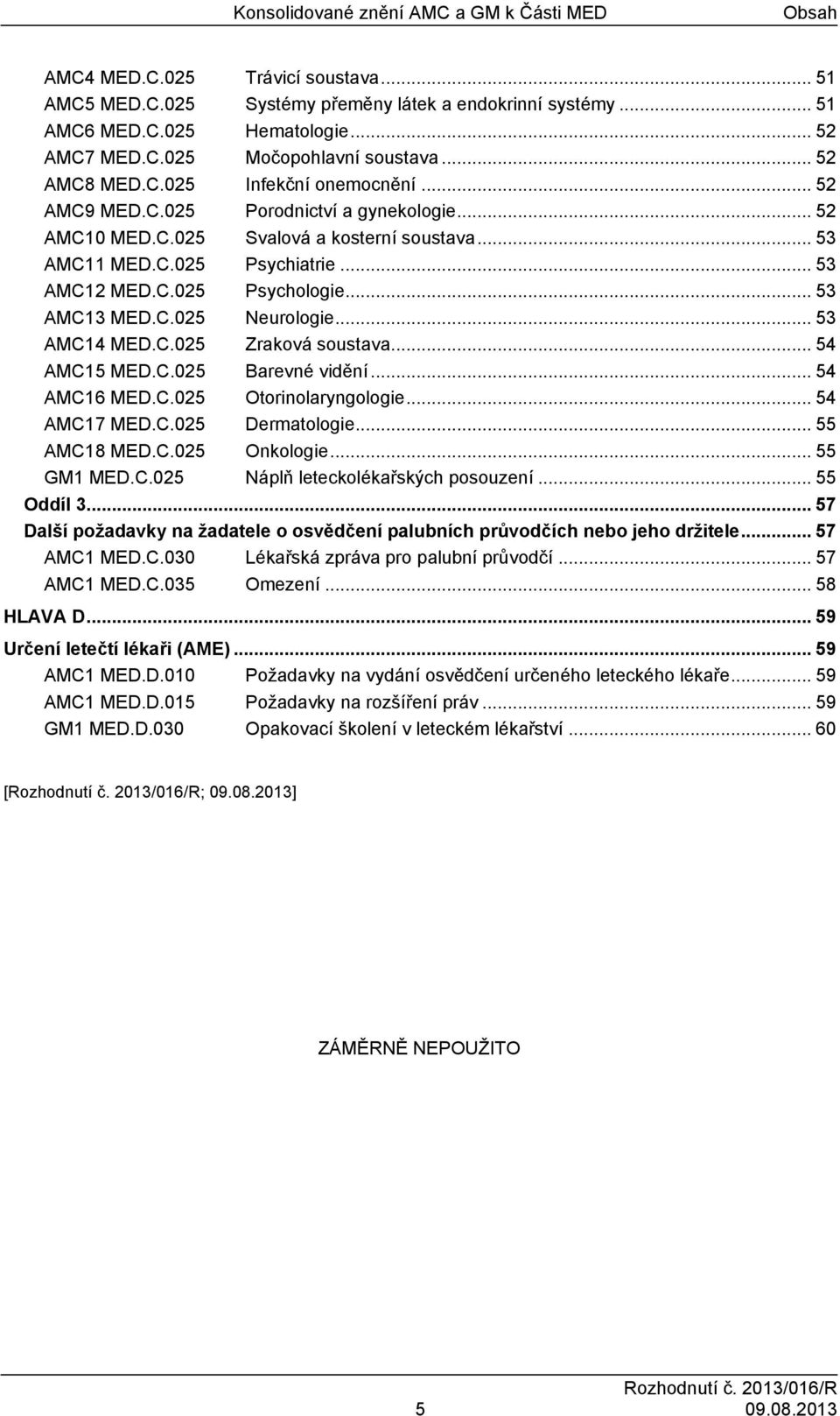 .. 53 AMC13 MED.C.025 Neurologie... 53 AMC14 MED.C.025 Zraková soustava... 54 AMC15 MED.C.025 Barevné vidění... 54 AMC16 MED.C.025 Otorinolaryngologie... 54 AMC17 MED.C.025 Dermatologie... 55 AMC18 MED.