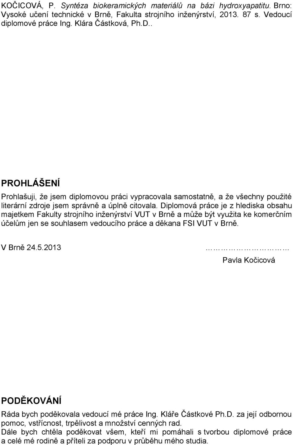 Diplomová práce je z hlediska obsahu majetkem Fakulty strojního inženýrství VUT v Brně a může být využita ke komerčním účelům jen se souhlasem vedoucího práce a děkana FSI VUT v Brně. V Brně 24.5.