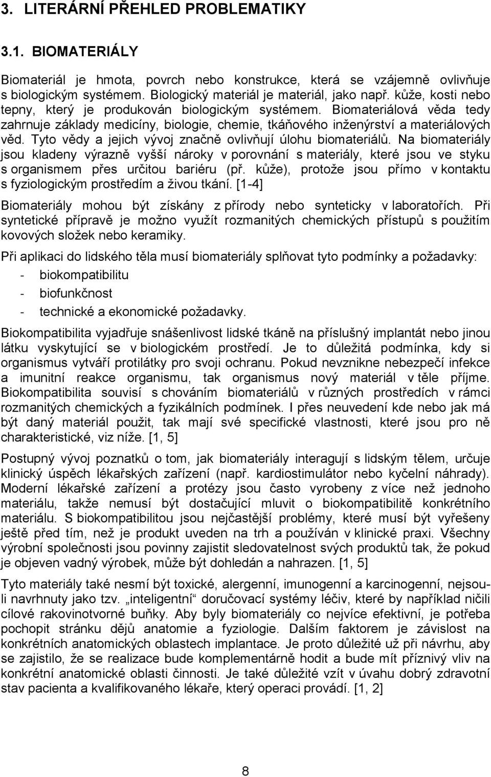 Tyto vědy a jejich vývoj značně ovlivňují úlohu biomateriálů. Na biomateriály jsou kladeny výrazně vyšší nároky v porovnání s materiály, které jsou ve styku s organismem přes určitou bariéru (př.