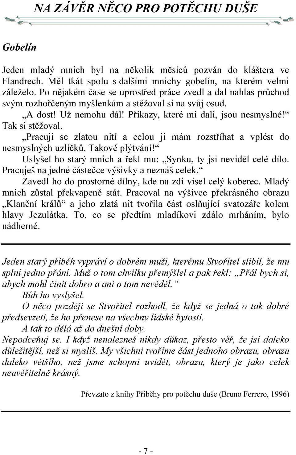 Pracuji se zlatou nití a celou ji mám rozstříhat a vplést do nesmyslných uzlíčků. Takové plýtvání! Uslyšel ho starý mnich a řekl mu: Synku, ty jsi neviděl celé dílo.