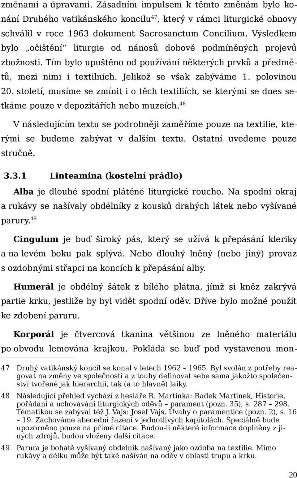 polovinou 20. století, musíme se zmínit i o těch textiliích, se kterými se dnes setkáme pouze v depozitářích nebo muzeích.