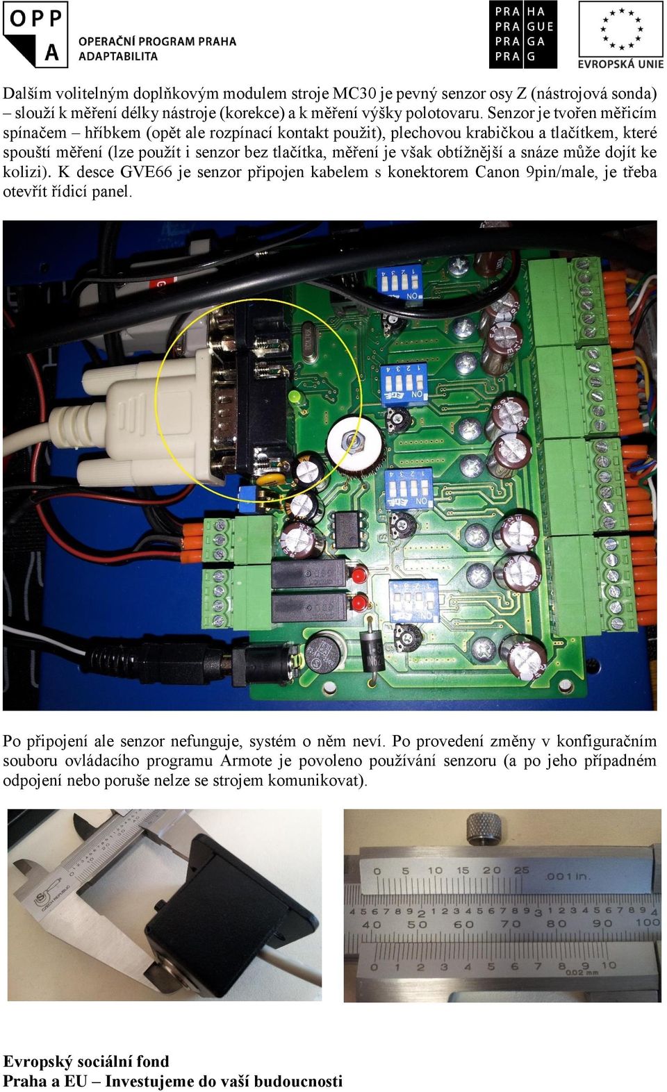 však obtížnější a snáze může dojít ke kolizi). K desce GVE66 je senzor připojen kabelem s konektorem Canon 9pin/male, je třeba otevřít řídicí panel.