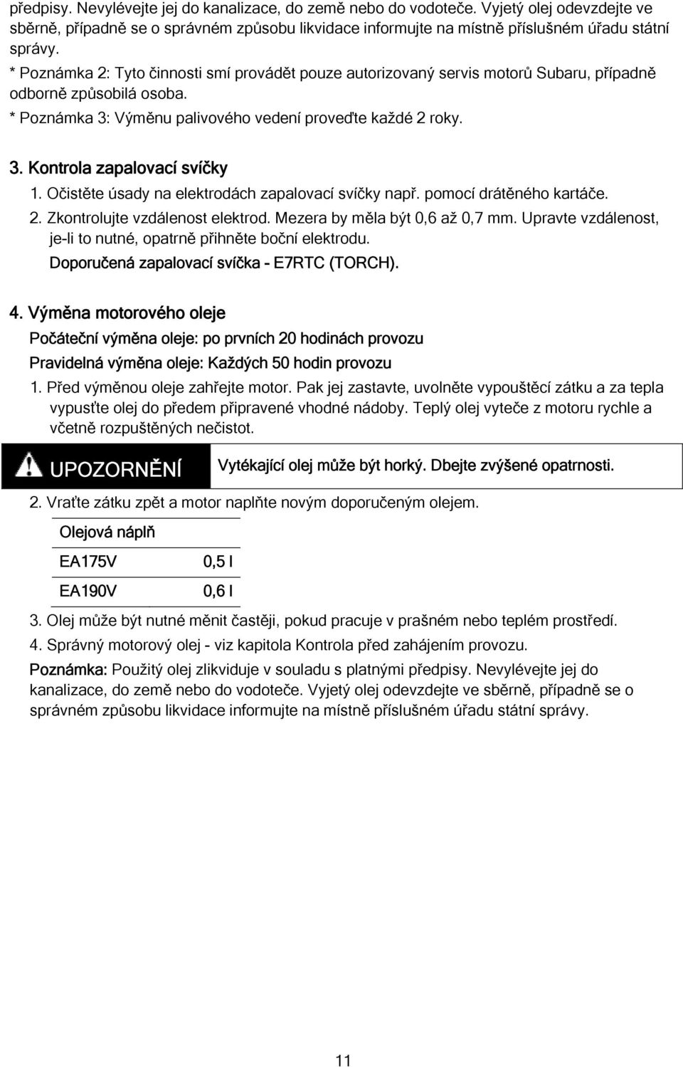 Očistěte úsady na elektrodách zapalovací svíčky např. pomocí drátěného kartáče. 2. Zkontrolujte vzdálenost elektrod. Mezera by měla být 0,6 až 0,7 mm.