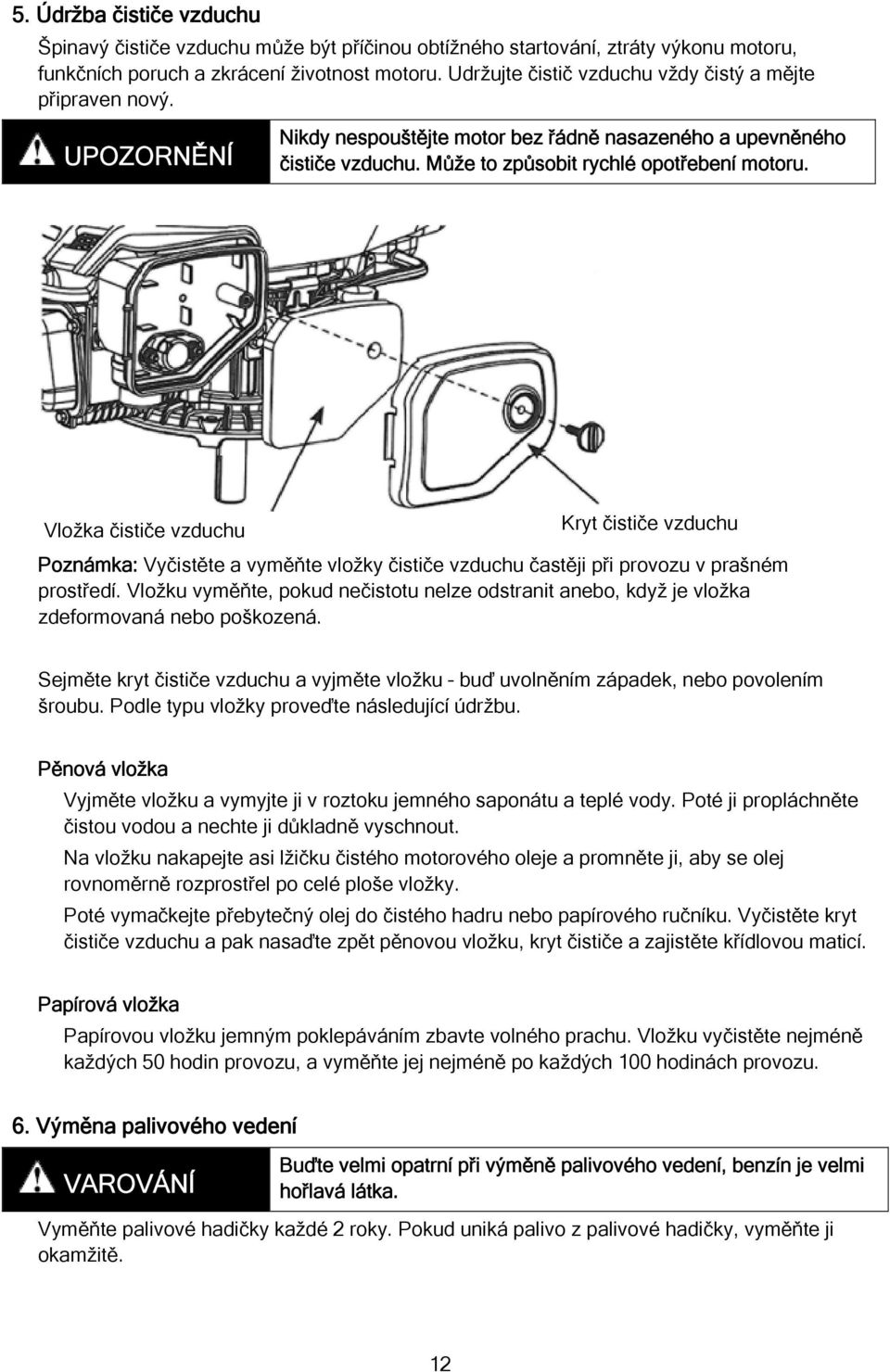 Vložka čističe vzduchu Kryt čističe vzduchu Poznámka: Vyčistěte a vyměňte vložky čističe vzduchu častěji při provozu v prašném prostředí.