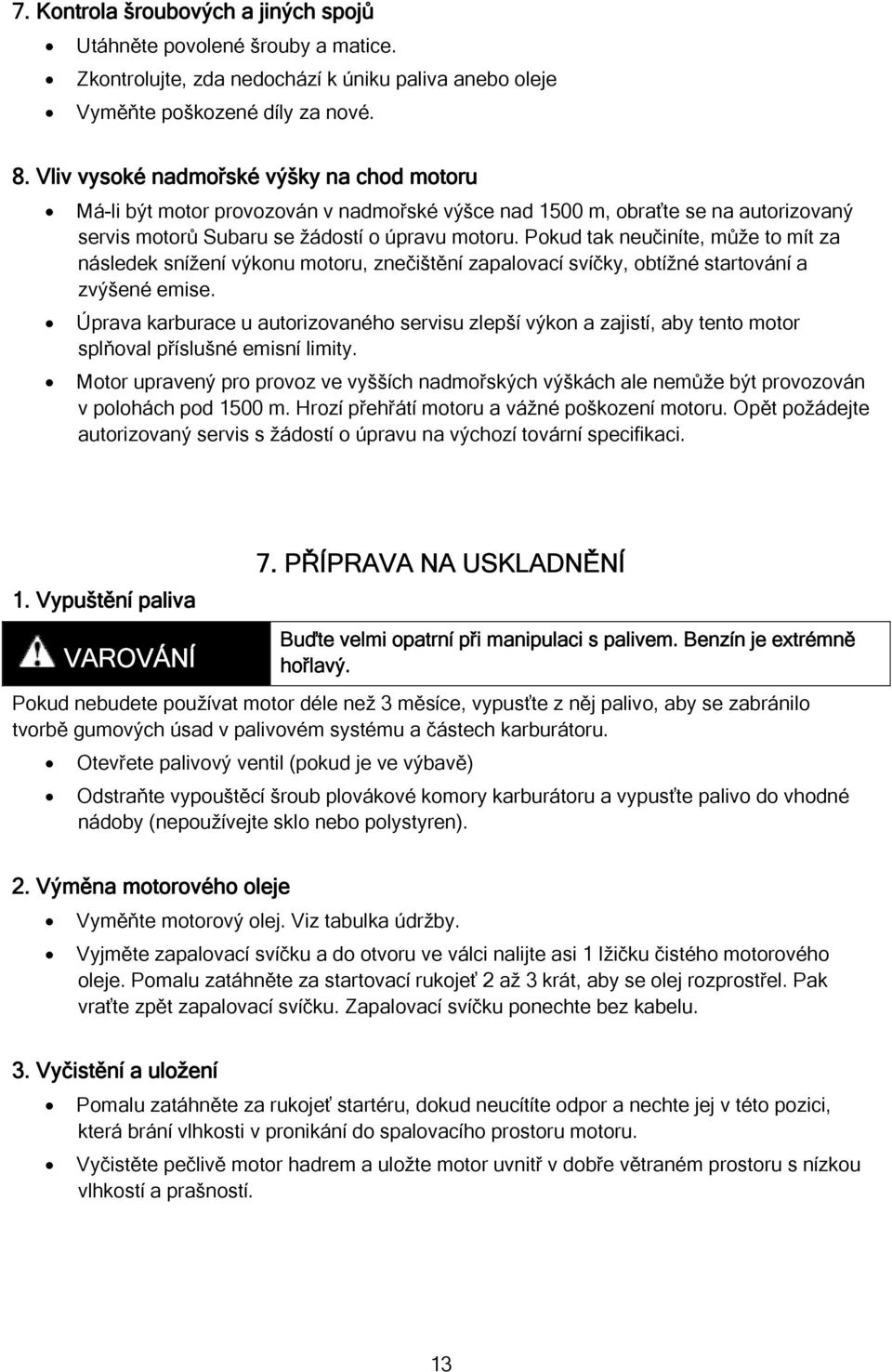 Pokud tak neučiníte, může to mít za následek snížení výkonu motoru, znečištění zapalovací svíčky, obtížné startování a zvýšené emise.