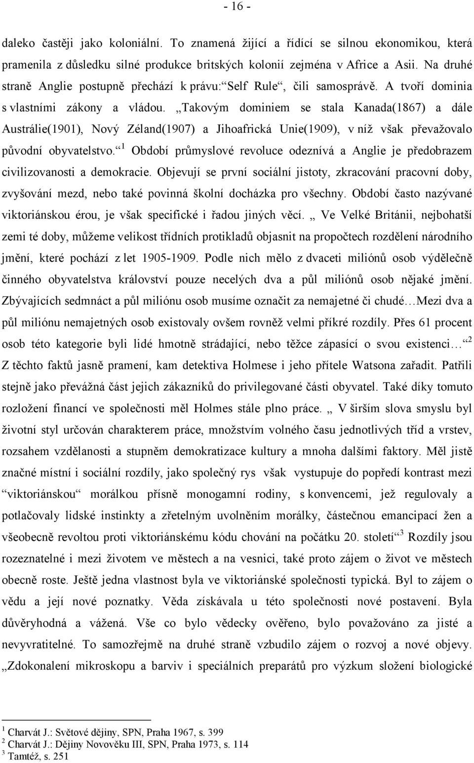 Takovým dominiem se stala Kanada(1867) a dále Austrálie(1901), Nový Zéland(1907) a Jihoafrická Unie(1909), v níž však převažovalo původní obyvatelstvo.