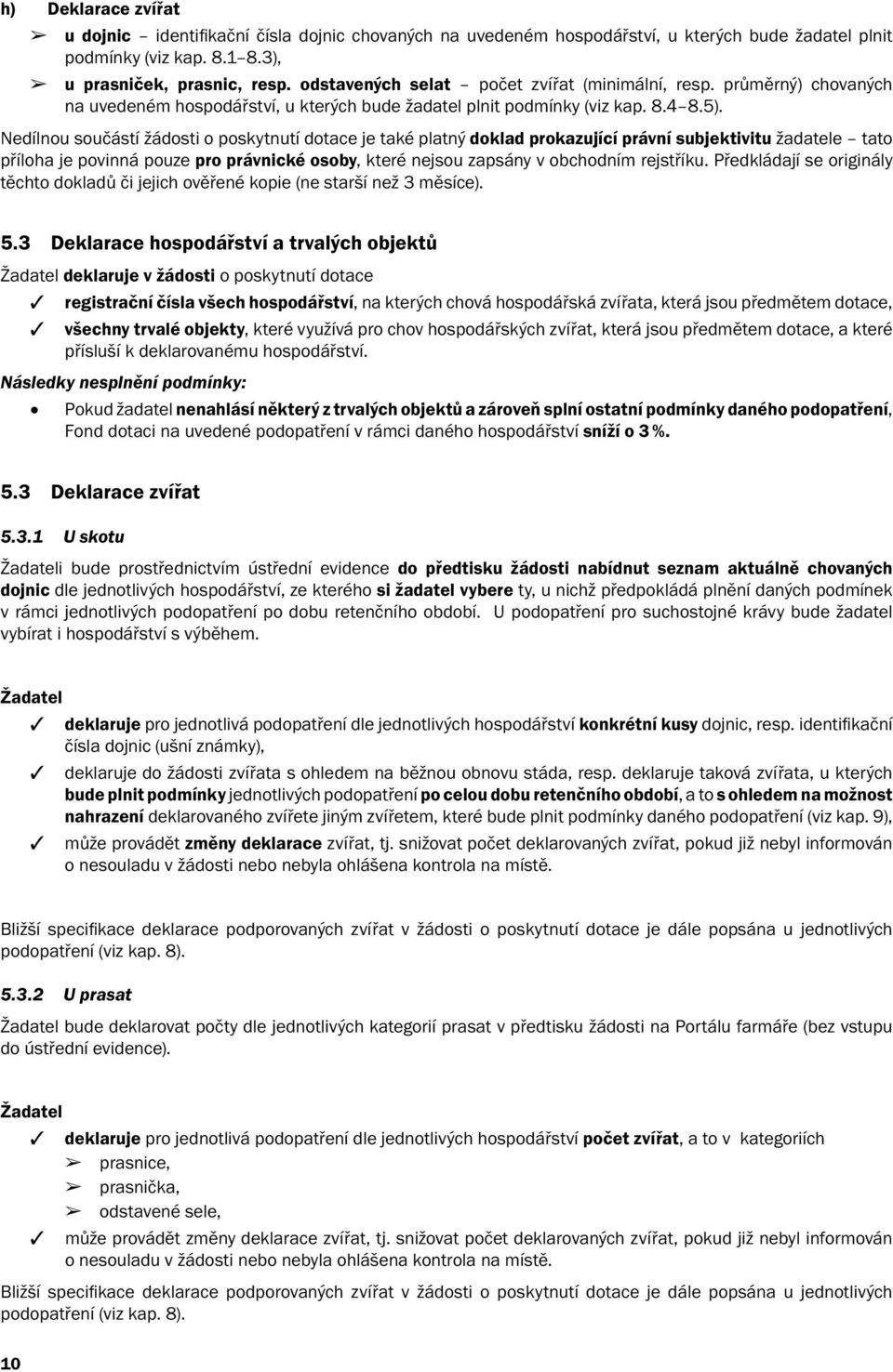 Nedílnou součástí žádosti o poskytnutí dotace je také platný doklad prokazující právní subjektivitu žadatele tato příloha je povinná pouze pro právnické osoby, které nejsou zapsány v obchodním