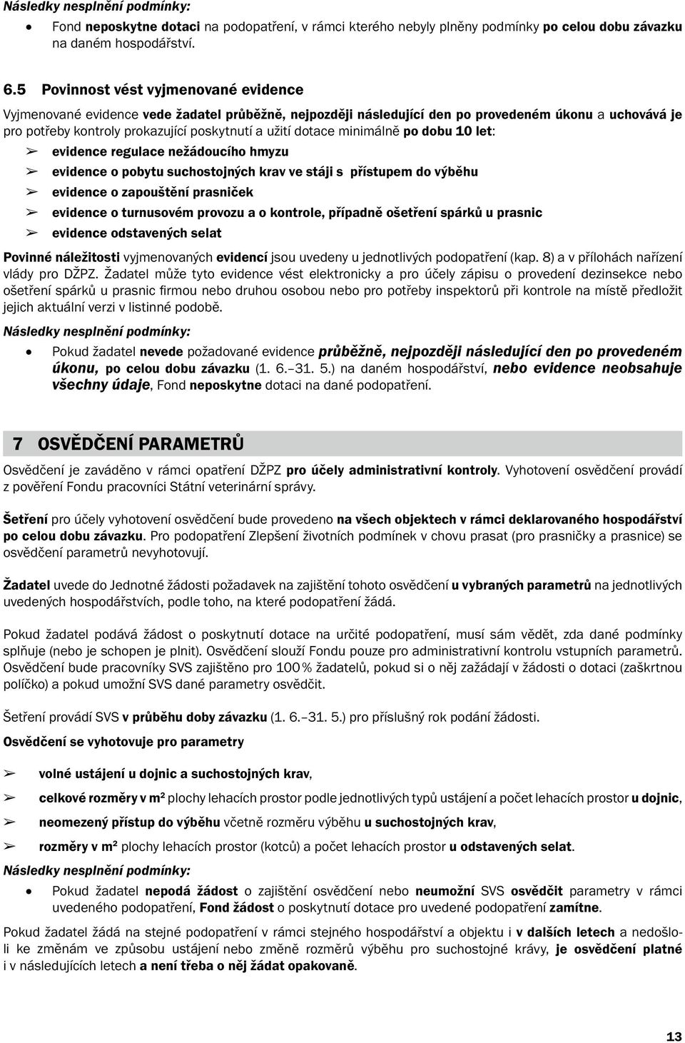 dotace minimálně po dobu 10 let: evidence regulace nežádoucího hmyzu evidence o pobytu suchostojných krav ve stáji s přístupem do výběhu evidence o zapouštění prasniček evidence o turnusovém provozu