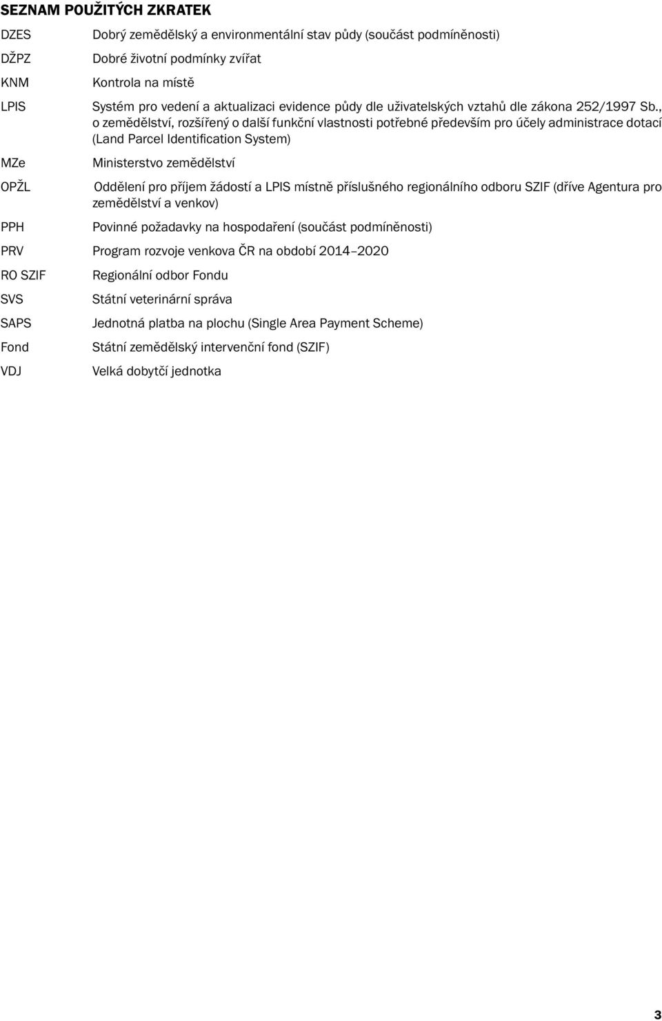 , o zemědělství, rozšířený o další funkční vlastnosti potřebné především pro účely administrace dotací (Land Parcel Identification System) Ministerstvo zemědělství Oddělení pro příjem žádostí a LPIS