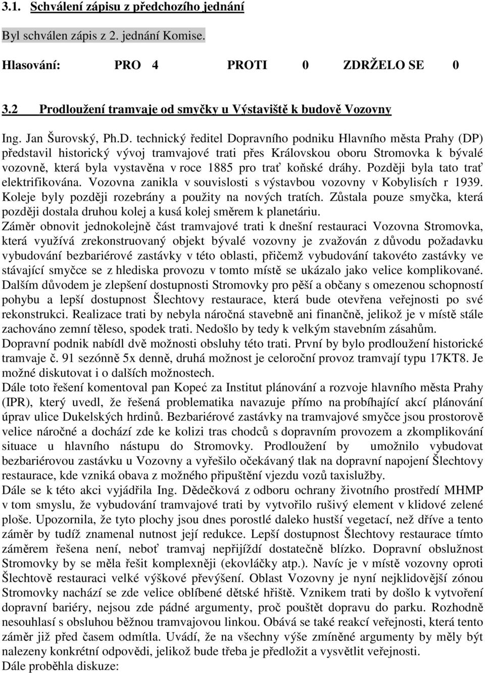 koňské dráhy. Později byla tato trať elektrifikována. Vozovna zanikla v souvislosti s výstavbou vozovny v Kobylisích r 1939. Koleje byly později rozebrány a použity na nových tratích.