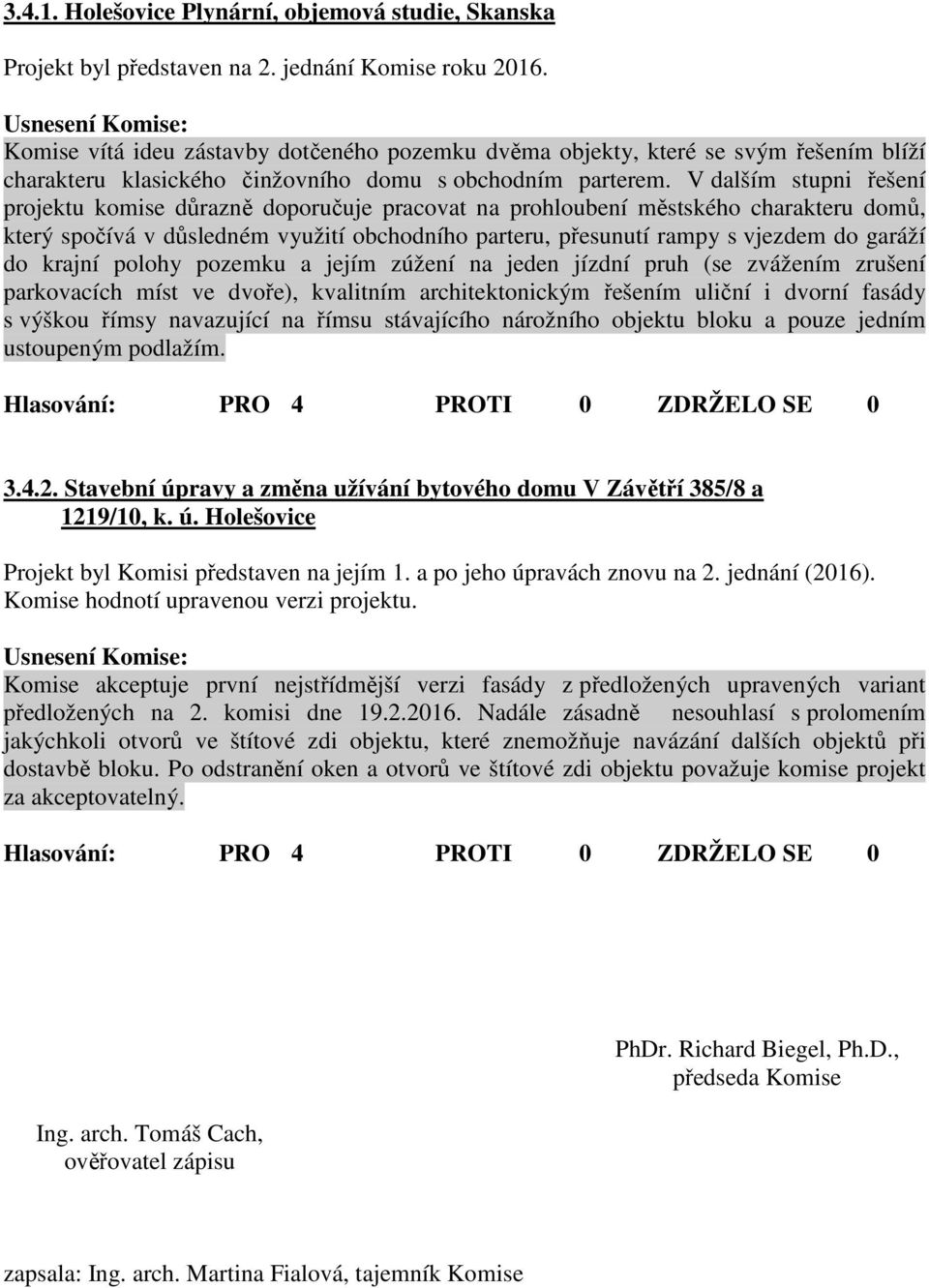 V dalším stupni řešení projektu komise důrazně doporučuje pracovat na prohloubení městského charakteru domů, který spočívá v důsledném využití obchodního parteru, přesunutí rampy s vjezdem do garáží