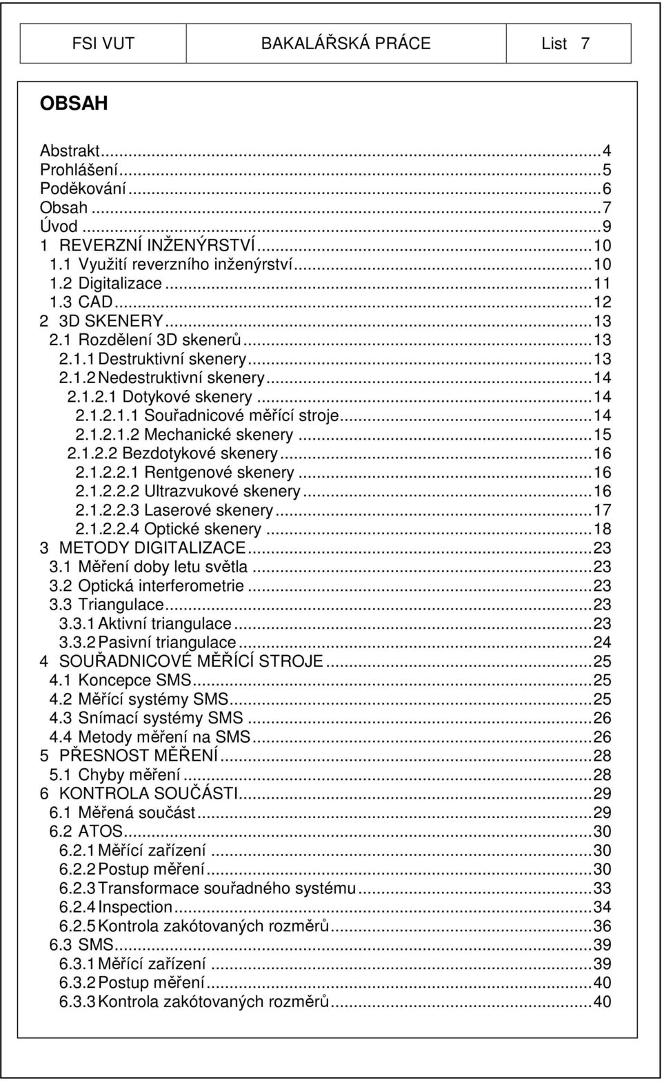 ..15 2.1.2.2 Bezdotykové skenery...16 2.1.2.2.1 Rentgenové skenery...16 2.1.2.2.2 Ultrazvukové skenery...16 2.1.2.2.3 Laserové skenery...17 2.1.2.2.4 Optické skenery...18 3 METODY DIGITALIZACE...23 3.