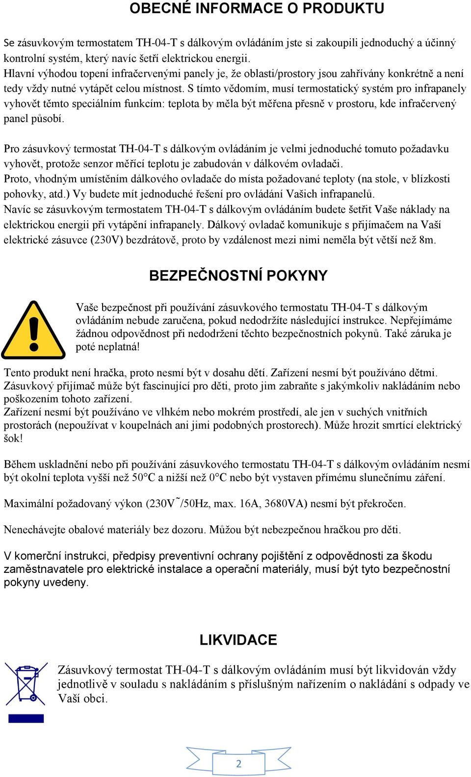 S tímto vědomím, musí termostatický systém pro infrapanely vyhovět těmto speciálním funkcím: teplota by měla být měřena přesně v prostoru, kde infračervený panel působí.