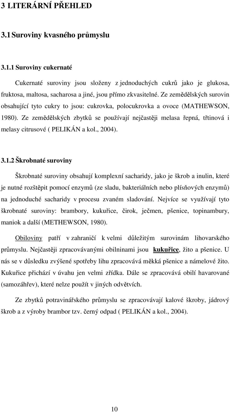 Ze zemědělských zbytků se používají nejčastěji melasa řepná, třtinová i melasy citrusové ( PELIKÁN a kol., 2004). 3.1.