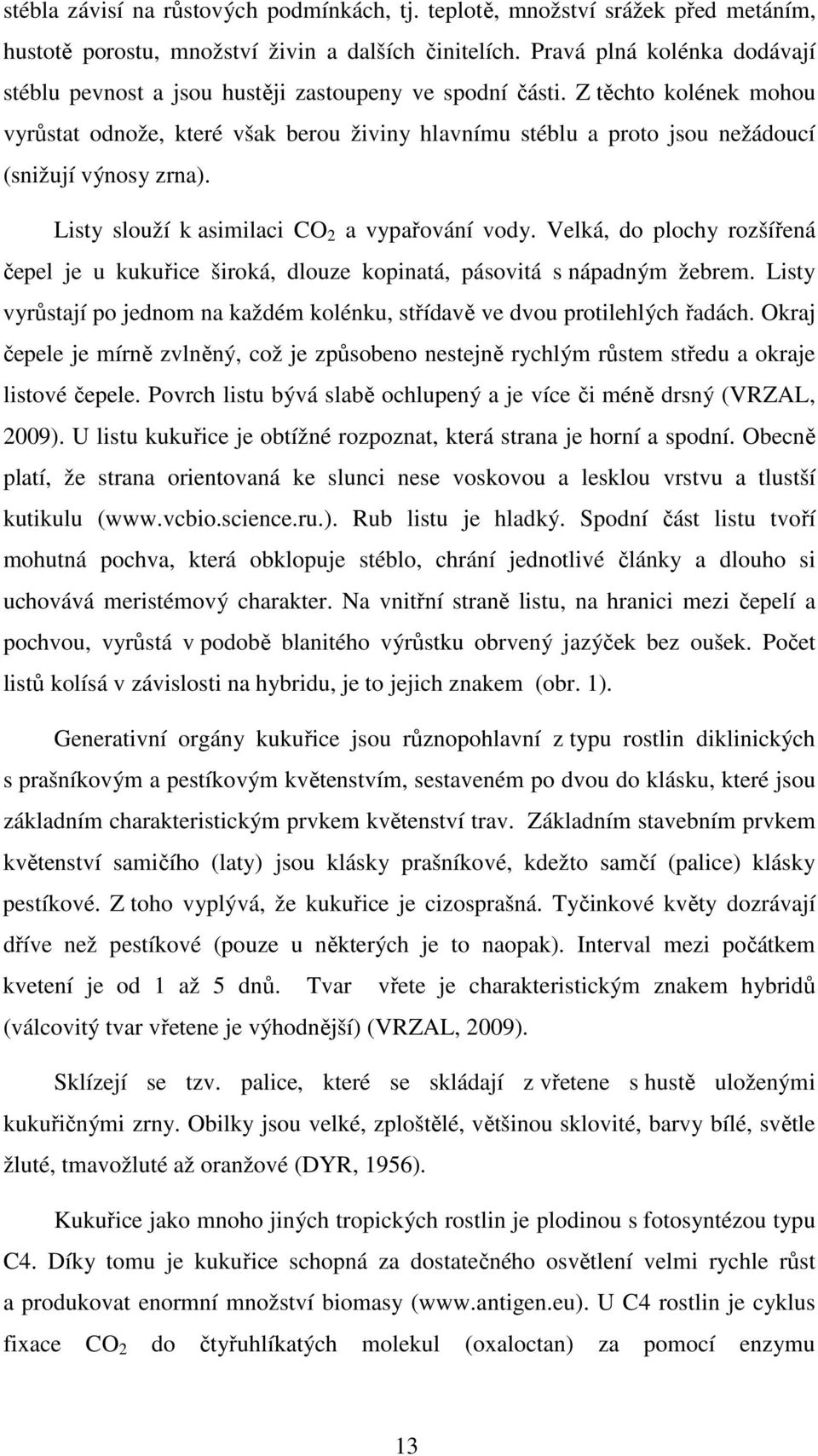 Z těchto kolének mohou vyrůstat odnože, které však berou živiny hlavnímu stéblu a proto jsou nežádoucí (snižují výnosy zrna). Listy slouží k asimilaci CO 2 a vypařování vody.