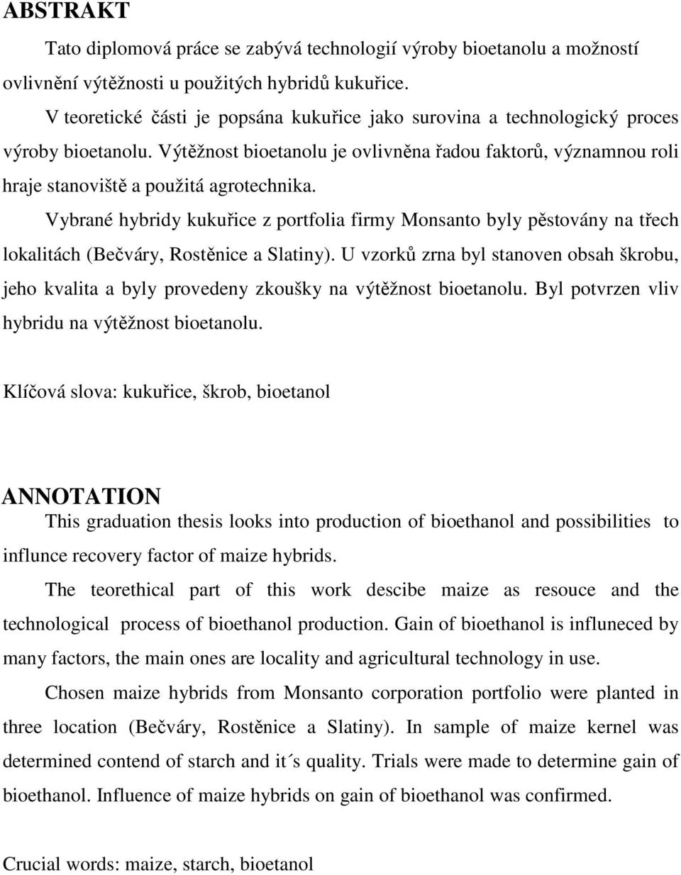 Vybrané hybridy kukuřice z portfolia firmy Monsanto byly pěstovány na třech lokalitách (Bečváry, Rostěnice a Slatiny).
