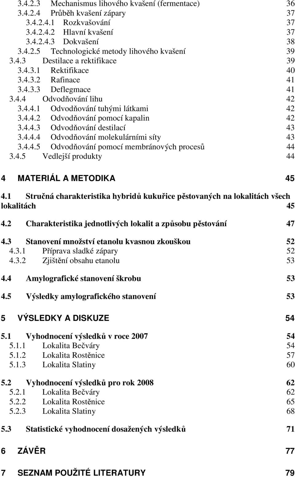 4.4.3 Odvodňování destilací 43 3.4.4.4 Odvodňování molekulárními síty 43 3.4.4.5 Odvodňování pomocí membránových procesů 44 3.4.5 Vedlejší produkty 44 4 MATERIÁL A METODIKA 45 4.