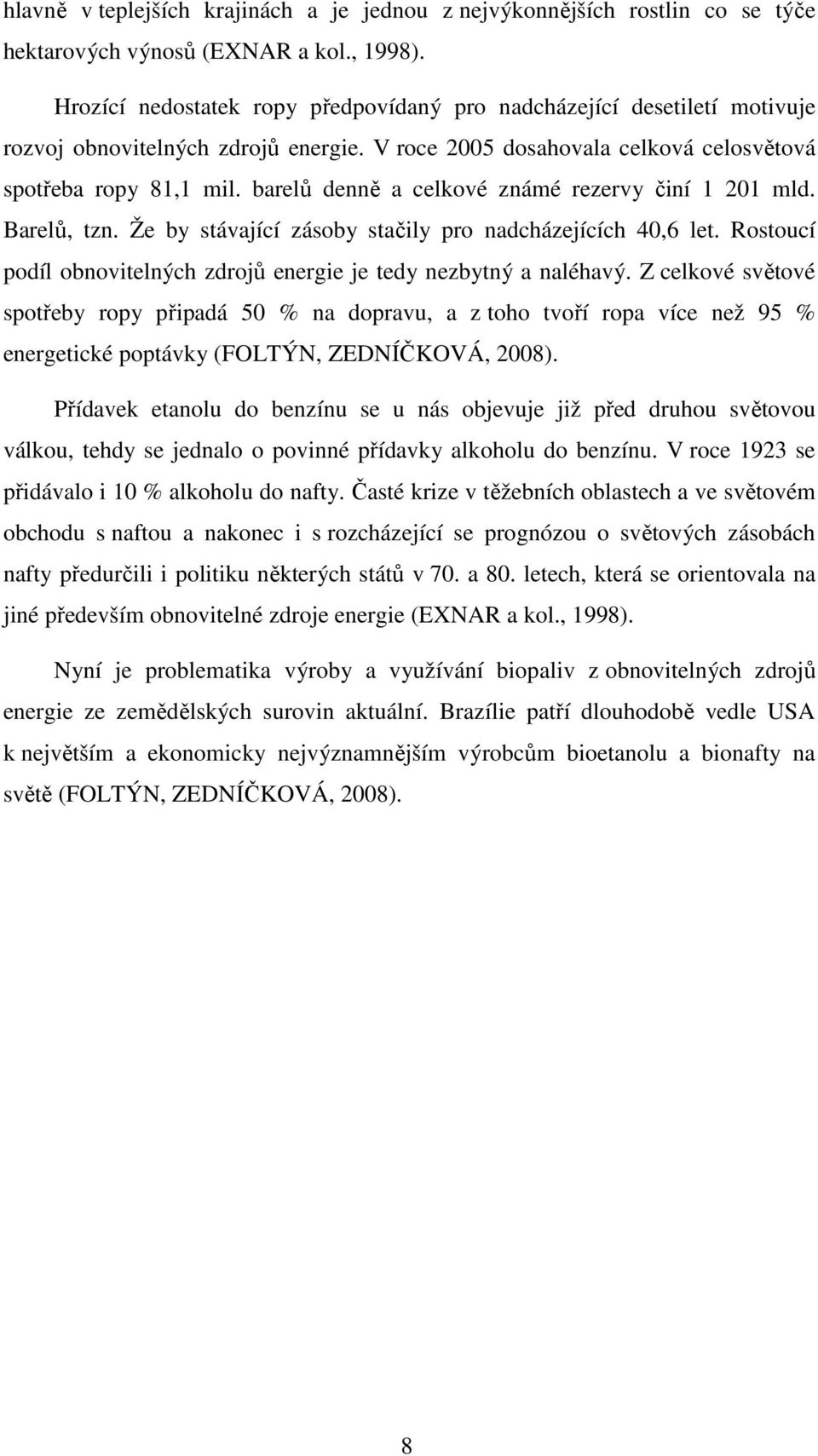 barelů denně a celkové známé rezervy činí 1 201 mld. Barelů, tzn. Že by stávající zásoby stačily pro nadcházejících 40,6 let. Rostoucí podíl obnovitelných zdrojů energie je tedy nezbytný a naléhavý.