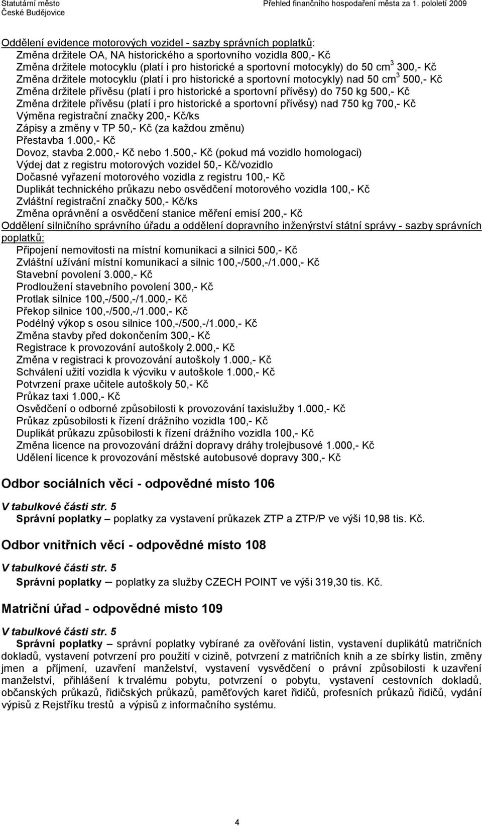 kg 500,- Kč Změna držitele přívěsu (platí i pro historické a sportovní přívěsy) nad 750 kg 700,- Kč Výměna registrační značky 200,- Kč/ks Zápisy a změny v TP 50,- Kč (za každou změnu) Přestavba 1.