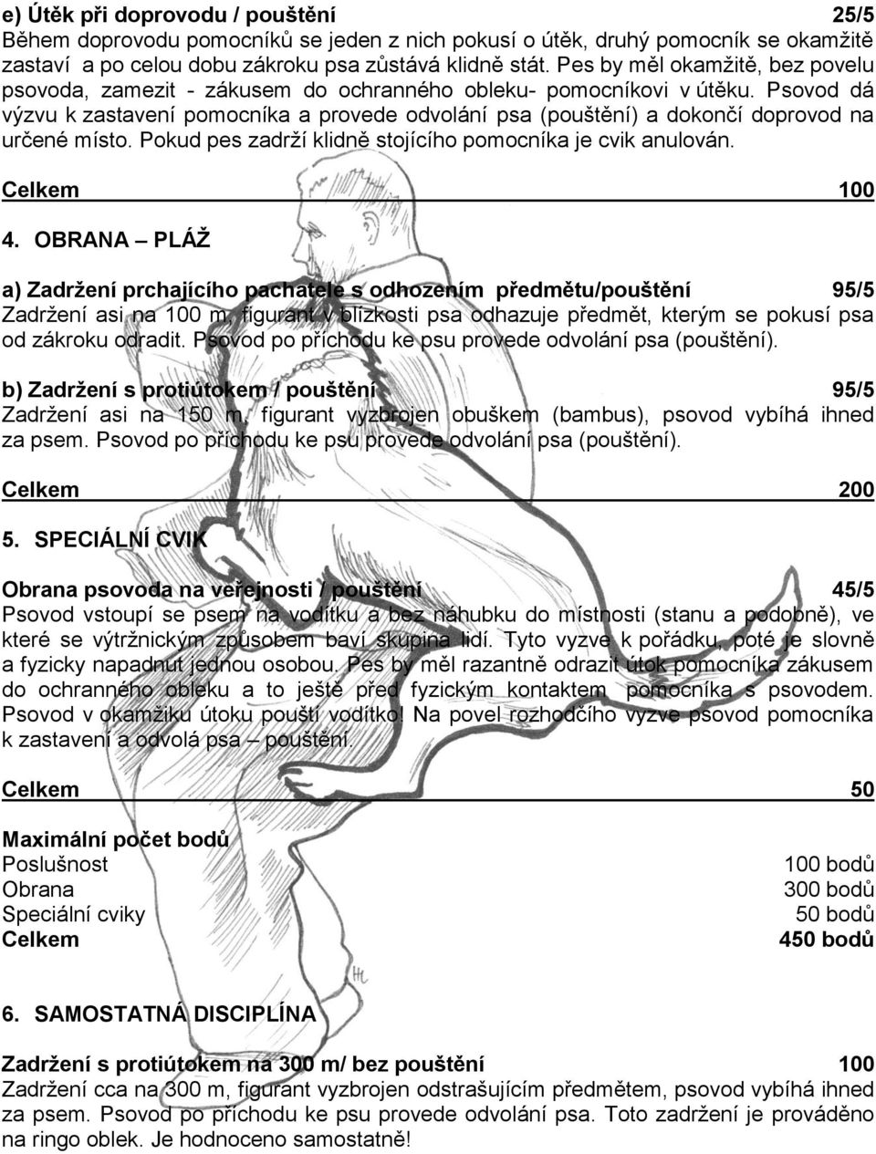 Psovod dá výzvu k zastavení pomocníka a provede odvolání psa (pouštění) a dokončí doprovod na určené místo. Pokud pes zadrží klidně stojícího pomocníka je cvik anulován. Celkem 100 4.