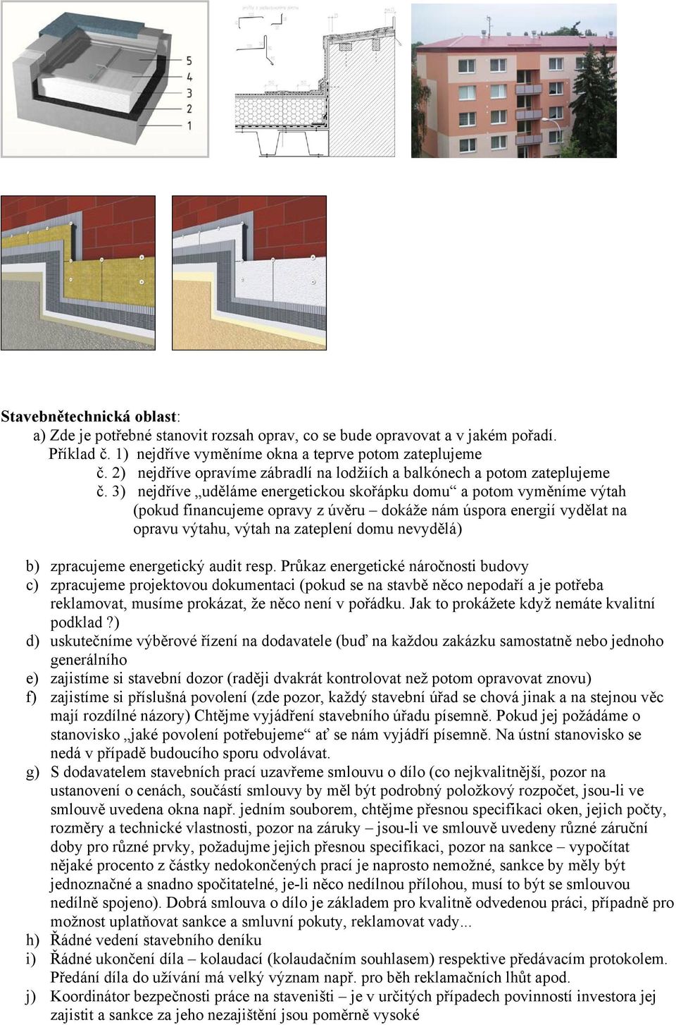 3) nejdříve uděláme energetickou skořápku domu a potom vyměníme výtah (pokud financujeme opravy z úvěru dokáže nám úspora energií vydělat na opravu výtahu, výtah na zateplení domu nevydělá) b)