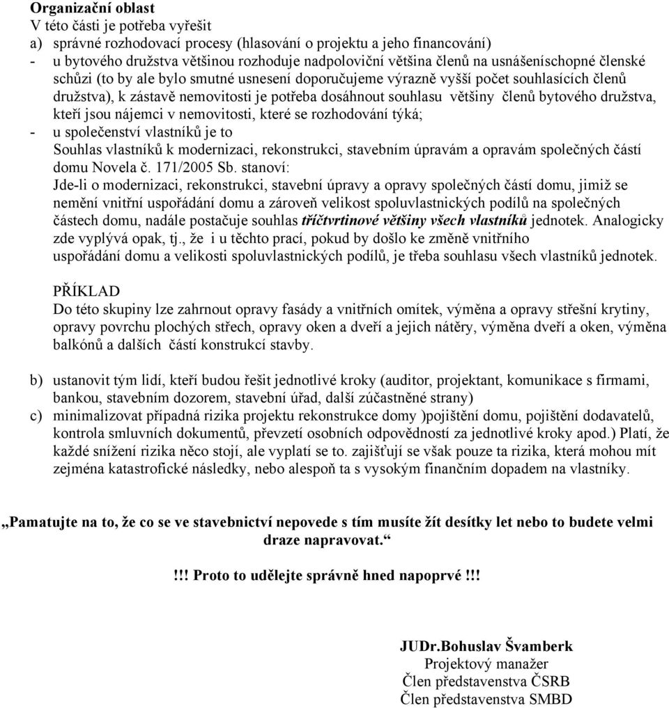 bytového družstva, kteří jsou nájemci v nemovitosti, které se rozhodování týká; - u společenství vlastníků je to Souhlas vlastníků k modernizaci, rekonstrukci, stavebním úpravám a opravám společných