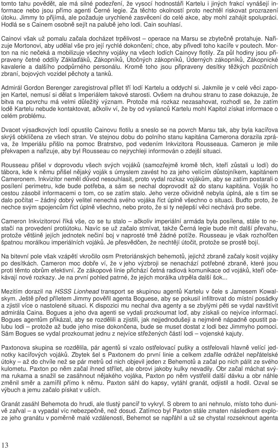 Cainovi však už pomalu zaala docházet trplivost operace na Marsu se zbyten protahuje. Naizuje Mortonovi, aby udlal vše pro její rychlé dokonení; chce, aby pivedl toho kacíe v poutech.