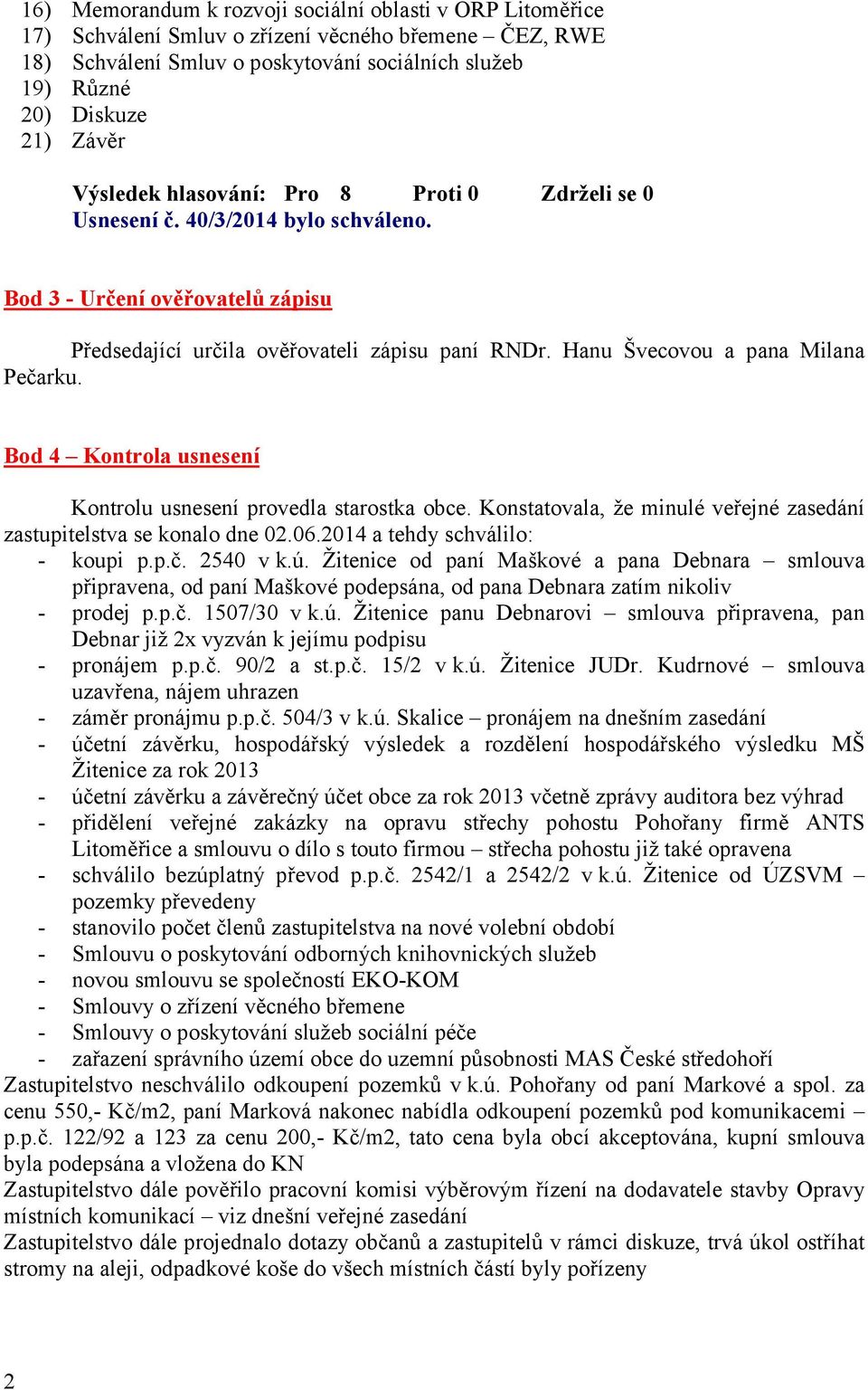 Hanu Švecovou a pana Milana Pečarku. Bod 4 Kontrola usnesení Kontrolu usnesení provedla starostka obce. Konstatovala, že minulé veřejné zasedání zastupitelstva se konalo dne 02.06.