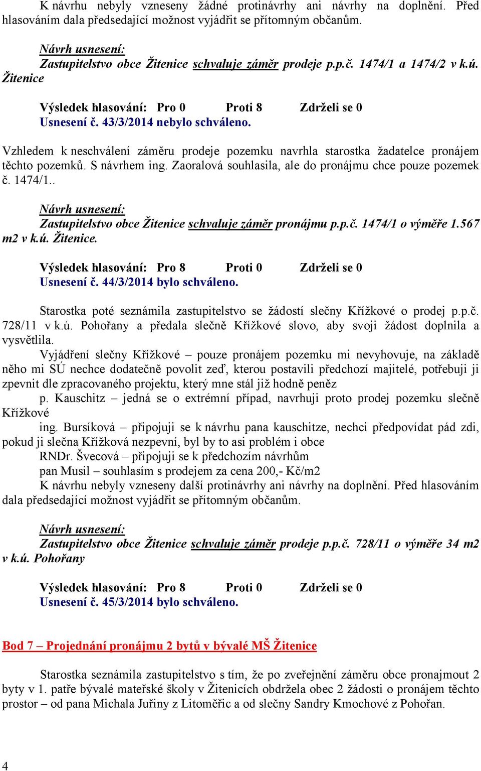 . Zastupitelstvo obce Žitenice schvaluje záměr pronájmu p.p.č. 1474/1 o výměře 1.567 m2 v k.ú. Žitenice. Výsledek hlasování: Pro 8 Proti 0 Zdrželi se 0 Usnesení č. 44/3/2014 bylo schváleno.