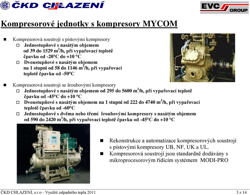 m 3 /h, při vypařovací teplotě čpavku od -45 C do +10 C Dvoustupňové s nasátým objemem na 1 stupni od 222 do 4740 m 3 /h, při vypařovací teplotě čpavku od -60 C Jednostupňové s dvěma nebo třemi