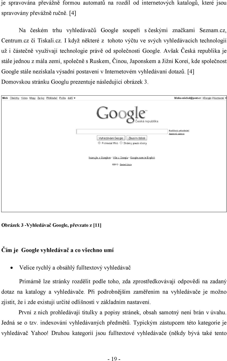 Avšak Česká republika je stále jednou z mála zemí, společně s Ruskem, Čínou, Japonskem a Jižní Koreí, kde společnost Google stále nezískala výsadní postavení v Internetovém vyhledávaní dotazů.