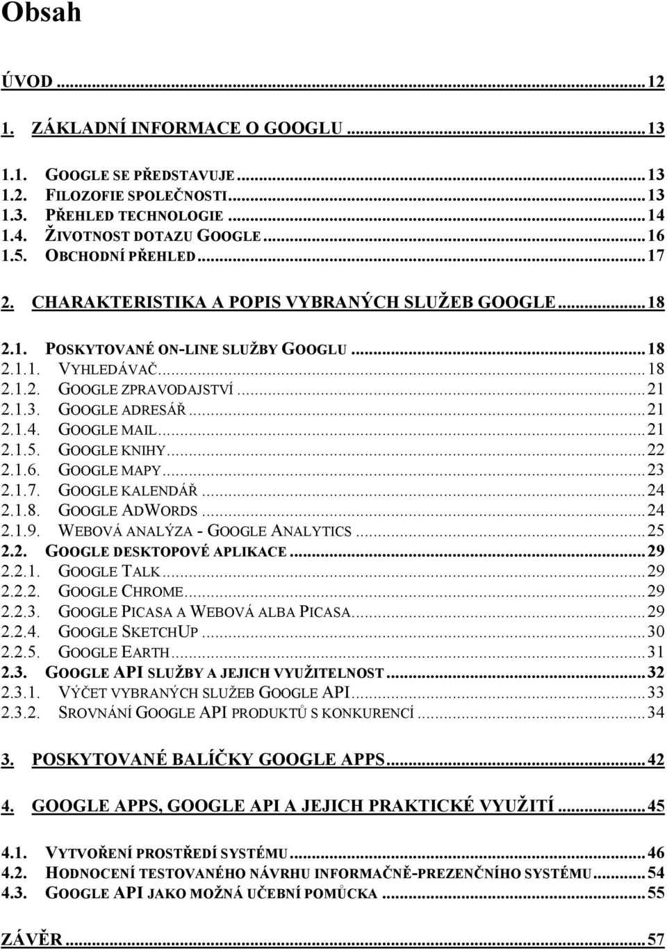 GOOGLE ADRESÁŘ...21 2.1.4. GOOGLE MAIL...21 2.1.5. GOOGLE KNIHY...22 2.1.6. GOOGLE MAPY...23 2.1.7. GOOGLE KALENDÁŘ...24 2.1.8. GOOGLE ADWORDS...24 2.1.9. WEBOVÁ ANALÝZA - GOOGLE ANALYTICS...25 2.2. GOOGLE DESKTOPOVÉ APLIKACE.