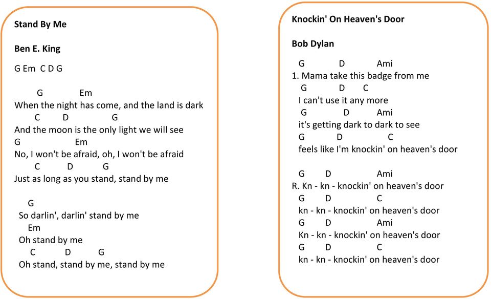 Just as long as you stand, stand by me G So darlin', darlin' stand by me Em Oh stand by me C D G Oh stand, stand by me, stand by me Knockin' On Heaven's Door Bob Dylan G D