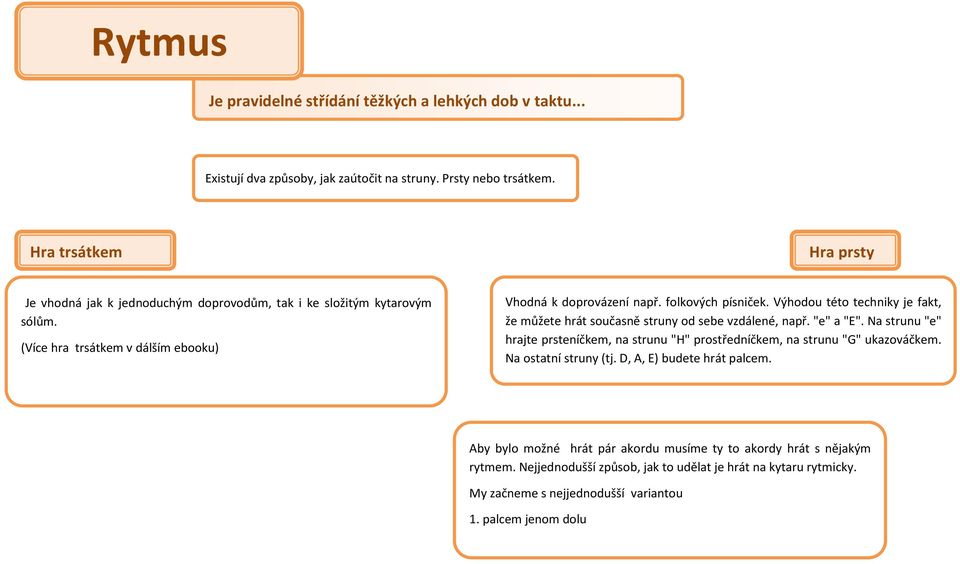 Výhodou této techniky je fakt, že můžete hrát současně struny od sebe vzdálené, např. "e" a "E". Na strunu "e" hrajte prsteníčkem, na strunu "H" prostředníčkem, na strunu "G" ukazováčkem.