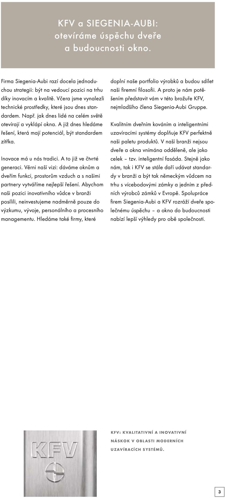 A již dnes hledáme řešení, která mají potenciál, být standardem zítřka. Inovace má u nás tradici. A to již ve čtvrté generaci.