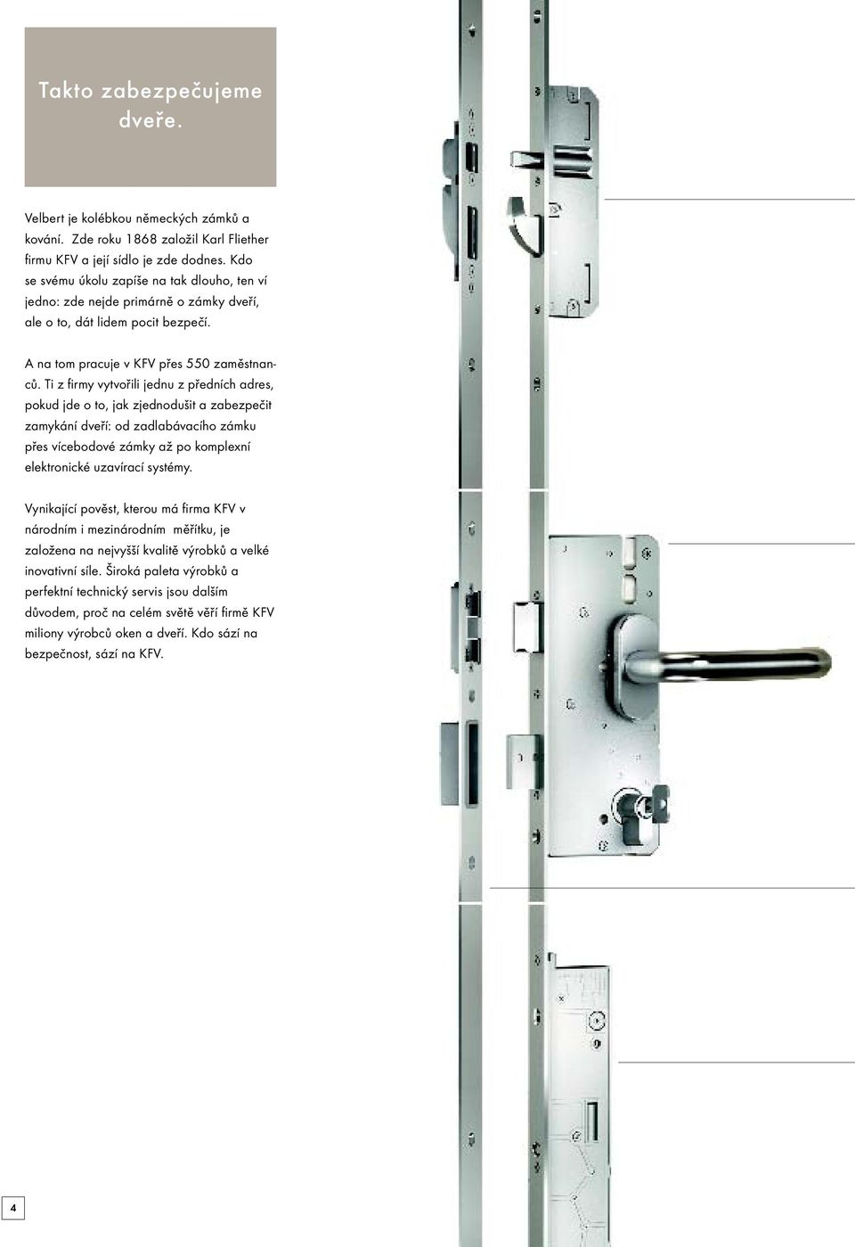 Ti z firmy vytvořili jednu z předních adres, pokud jde o to, jak zjednodušit a zabezpečit zamykání dveří: od zadlabávacího zámku přes vícebodové zámky až po komplexní elektronické uzavírací systémy.