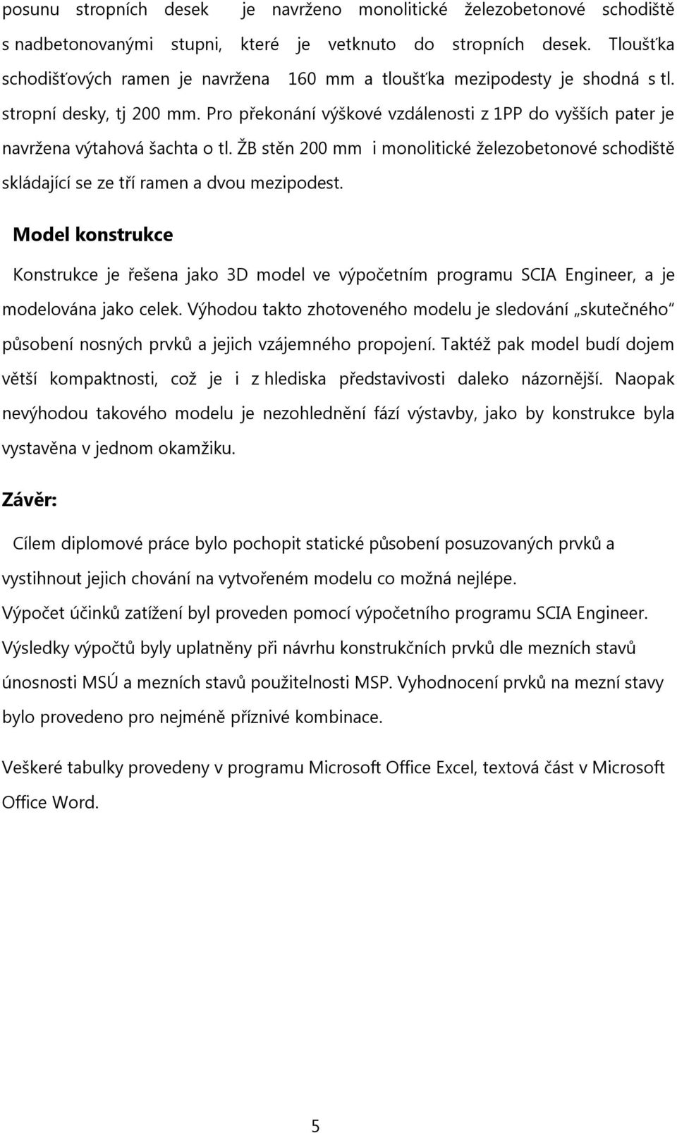 Pro překonání výškové vzdálenosti z 1PP do vyšších pater je navržena výtahová šachta o tl. ŽB stěn 200 mm i monolitické železobetonové schodiště skládající se ze tří ramen a dvou mezipodest.