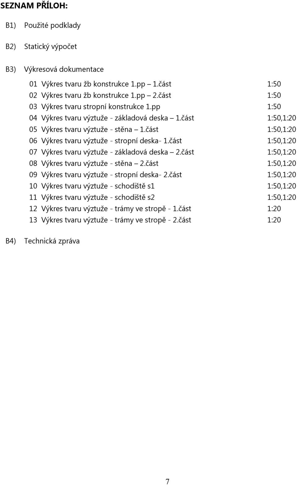 část 1:50,1:20 06 Výkres tvaru výztuže - stropní deska- 1.část 1:50,1:20 07 Výkres tvaru výztuže - základová deska 2.část 1:50,1:20 08 Výkres tvaru výztuže - stěna 2.