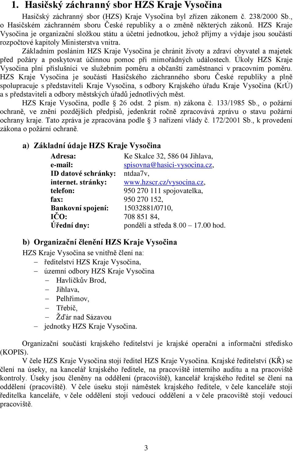 Základním posláním HZS Kraje Vysočina je chránit životy a zdraví obyvatel a majetek před požáry a poskytovat účinnou pomoc při mimořádných událostech.