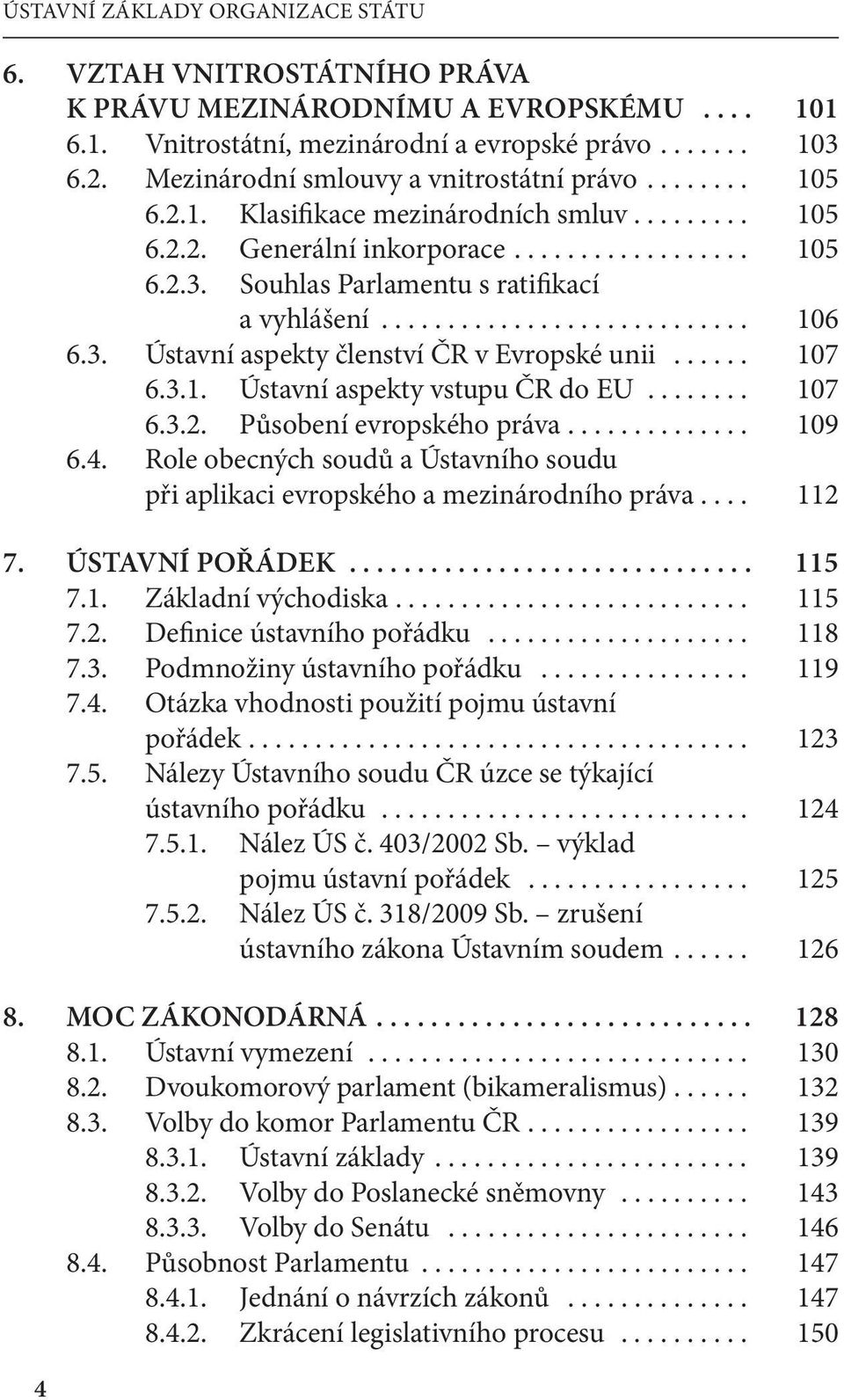 Souhlas Parlamentu s ratifikací a vyhlášení............................ 106 6.3. Ústavní aspekty členství ČR v Evropské unii...... 107 6.3.1. Ústavní aspekty vstupu ČR do EU........ 107 6.3.2.