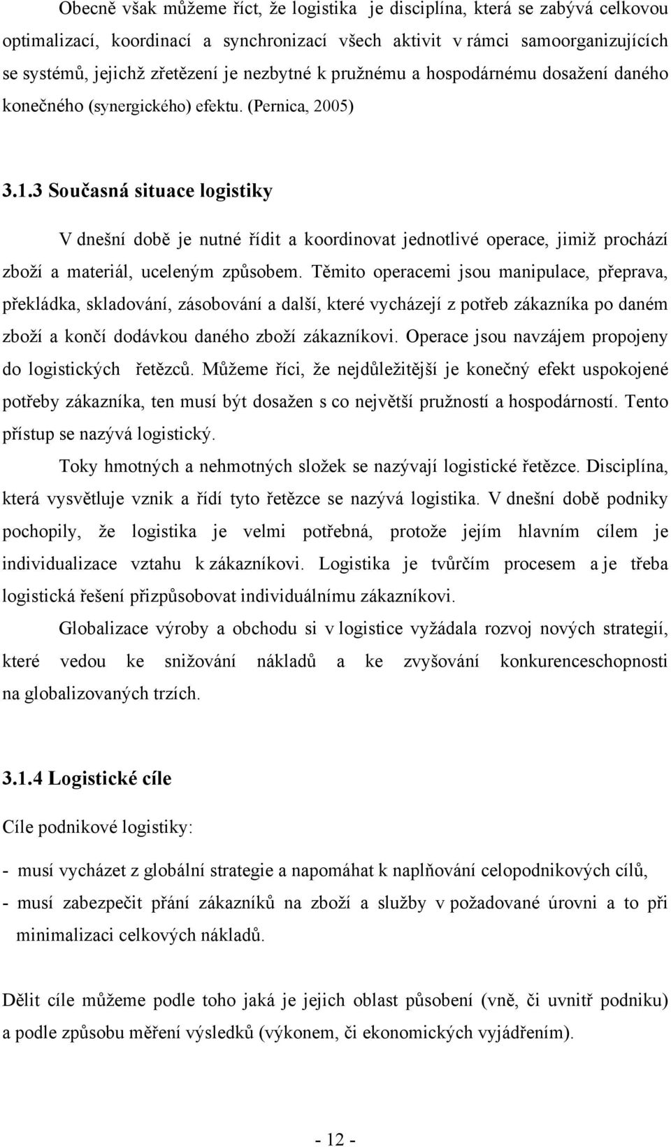 3 Současná situace logistiky V dnešní době je nutné řídit a koordinovat jednotlivé operace, jimiž prochází zboží a materiál, uceleným způsobem.