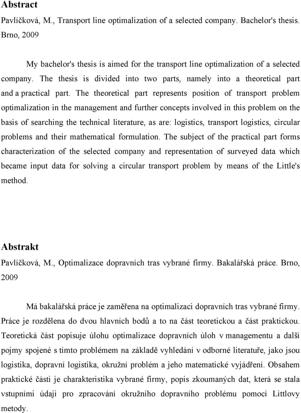 The theoretical part represents position of transport problem optimalization in the management and further concepts involved in this problem on the basis of searching the technical literature, as