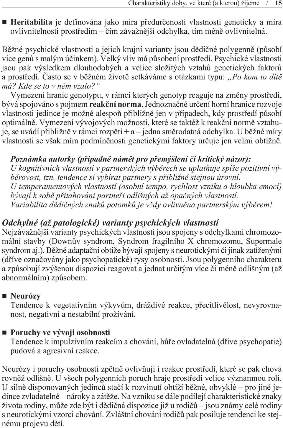 Psychické vlastnosti jsou pak výsledkem dlouhodobých a velice složitých vztahù genetických faktorù a prostøedí. Èasto se v bìžném životì setkáváme s otázkami typu: Po kom to dítì má?