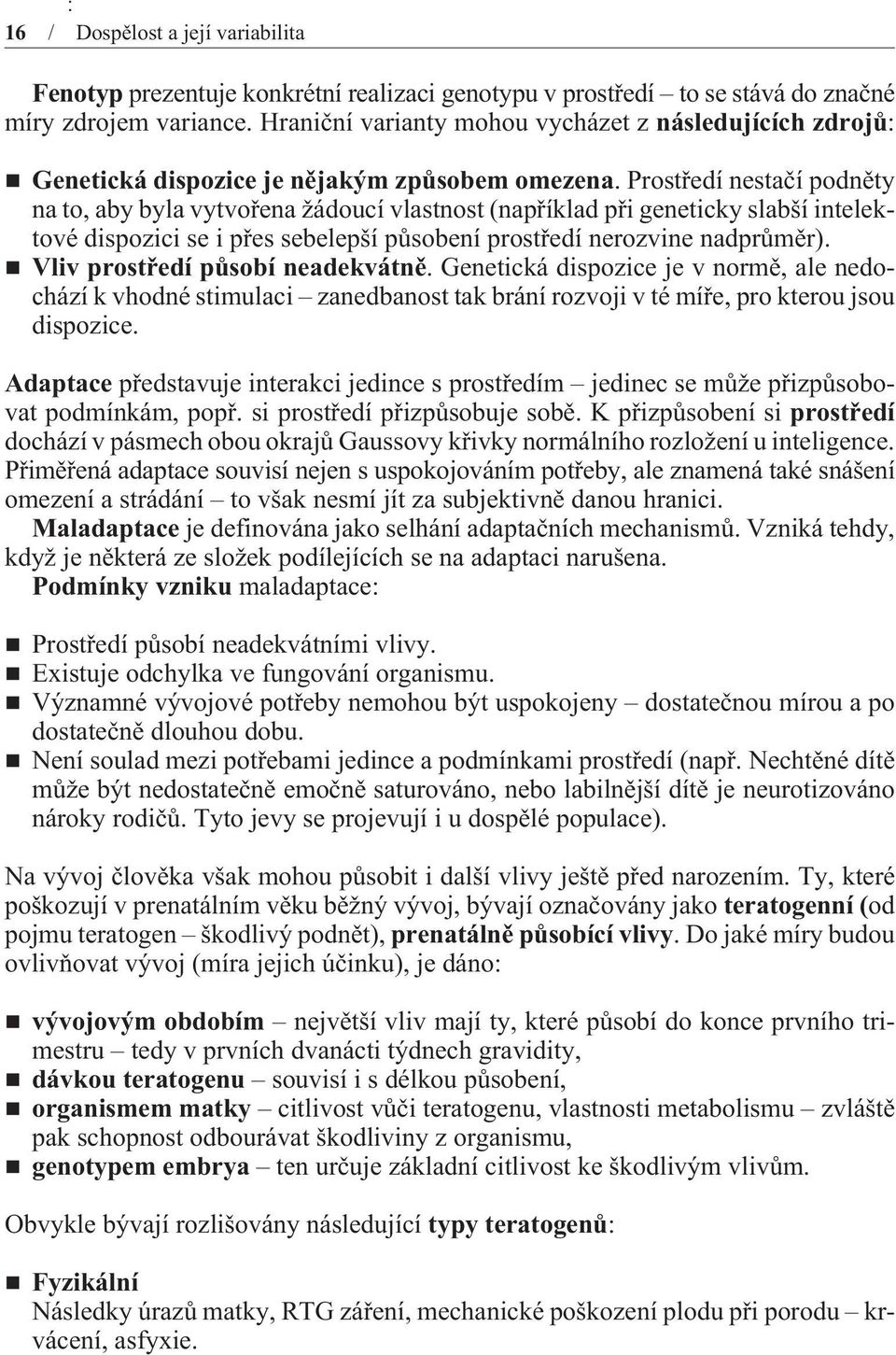 Prostøedí nestaèí podnìty na to, aby byla vytvoøena žádoucí vlastnost (napøíklad pøi geneticky slabší intelektové dispozici se i pøes sebelepší pùsobení prostøedí nerozvine nadprùmìr).