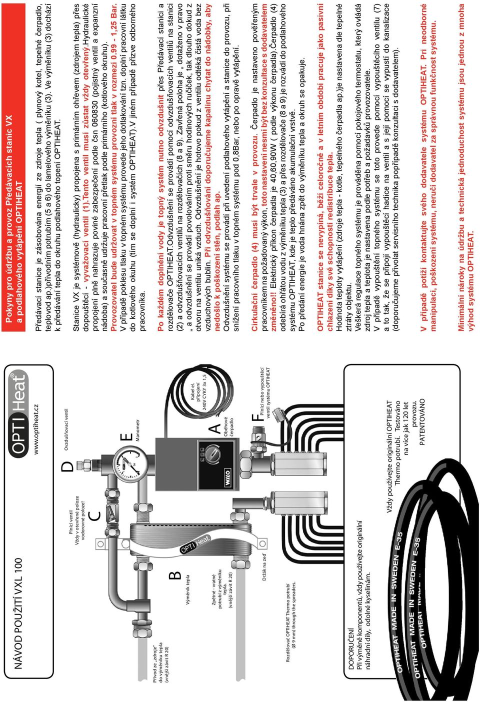 připojení 240V CYKY 3x 1,5 Držák na zeď F Plnící nebo vypouštěcí ventil systému OPTIHEAT Rozdělovač OPTIHEAT Thermo potrubí (Ø 9 mm) through the spreaders.